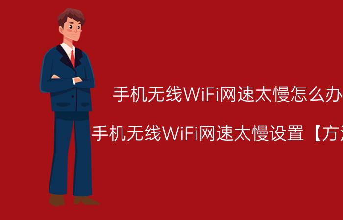 手机无线WiFi网速太慢怎么办 手机无线WiFi网速太慢设置【方法】